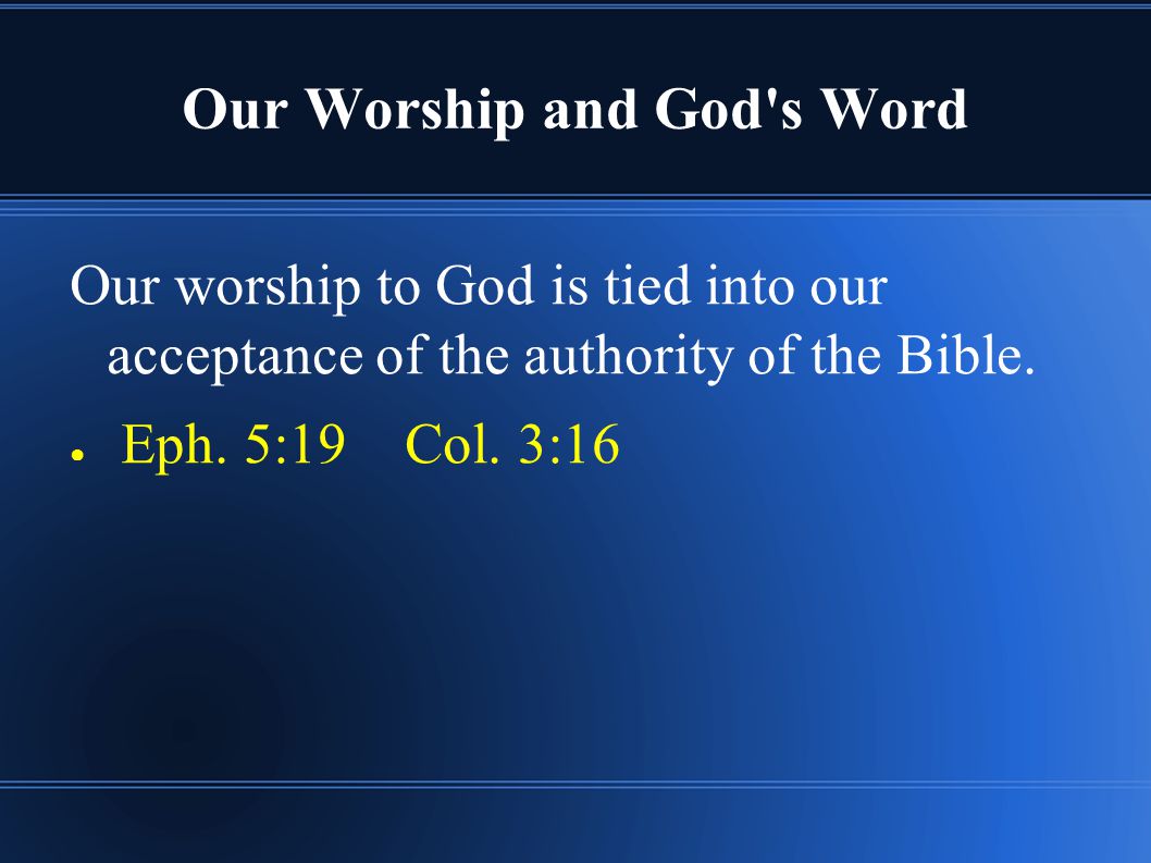 Our Worship and God s Word Our worship to God is tied into our acceptance of the authority of the Bible.