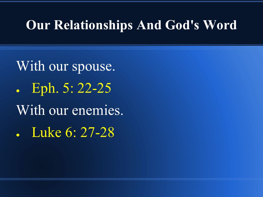 Our Relationships And God s Word With our spouse. ● Eph. 5: With our enemies. ● Luke 6: 27-28