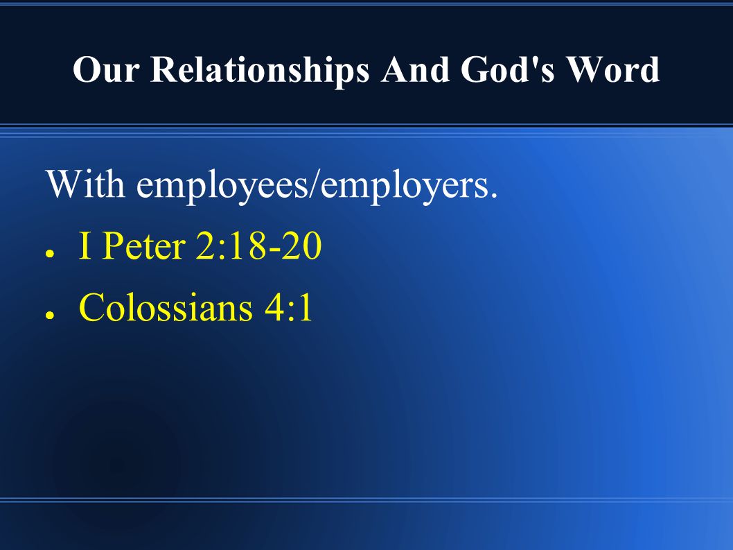 Our Relationships And God s Word With employees/employers. ● I Peter 2:18-20 ● Colossians 4:1