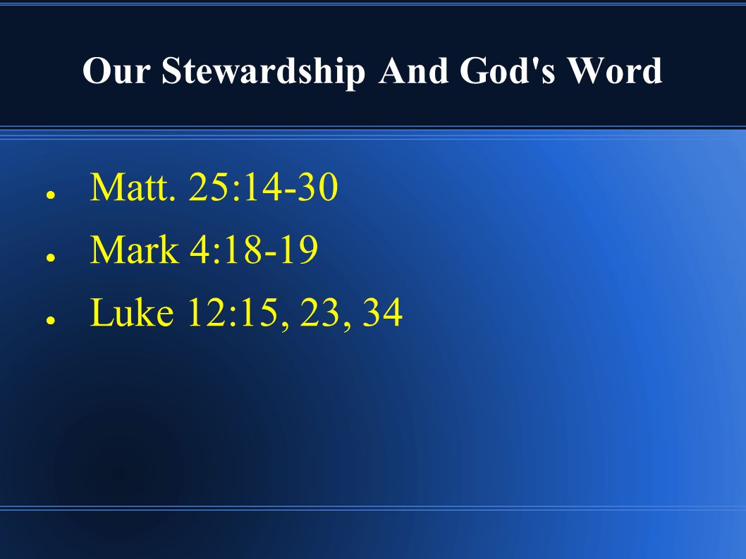 Our Stewardship And God s Word ● Matt. 25:14-30 ● Mark 4:18-19 ● Luke 12:15, 23, 34