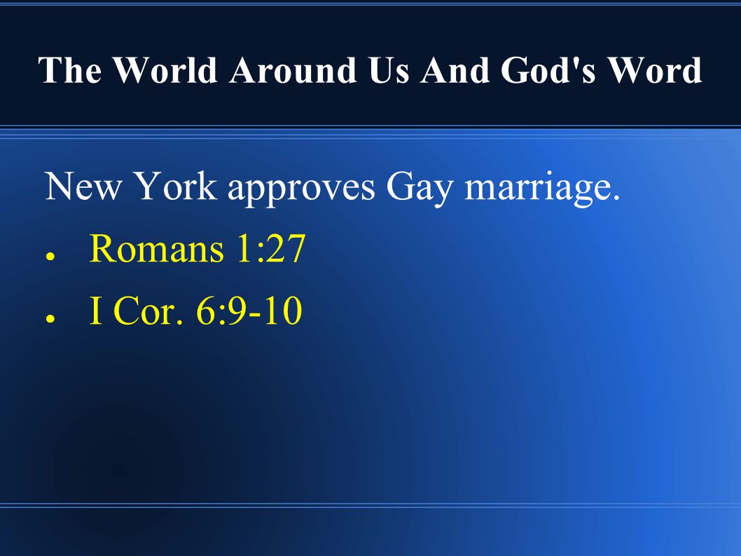 The World Around Us And God s Word New York approves Gay marriage. ● Romans 1:27 ● I Cor. 6:9-10