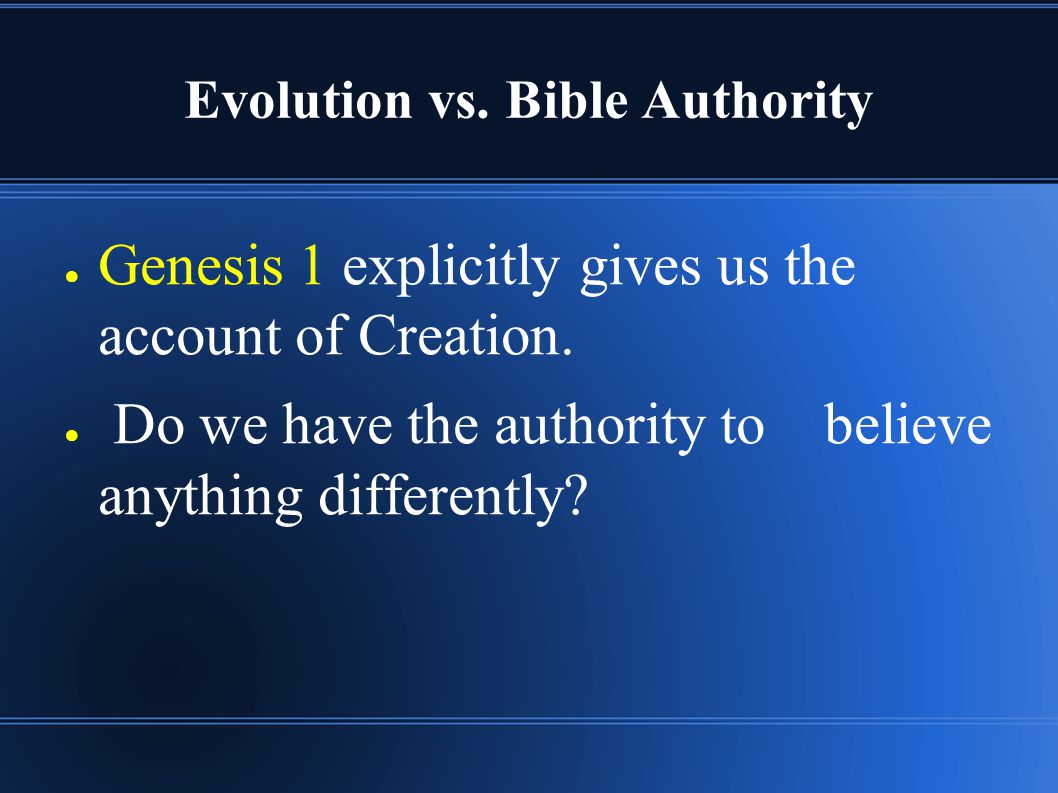 Evolution vs. Bible Authority ● Genesis 1 explicitly gives us the account of Creation.