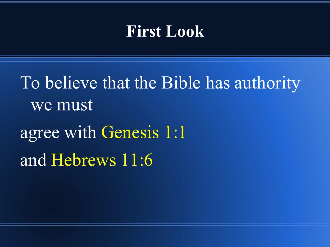 First Look To believe that the Bible has authority we must agree with Genesis 1:1 and Hebrews 11:6