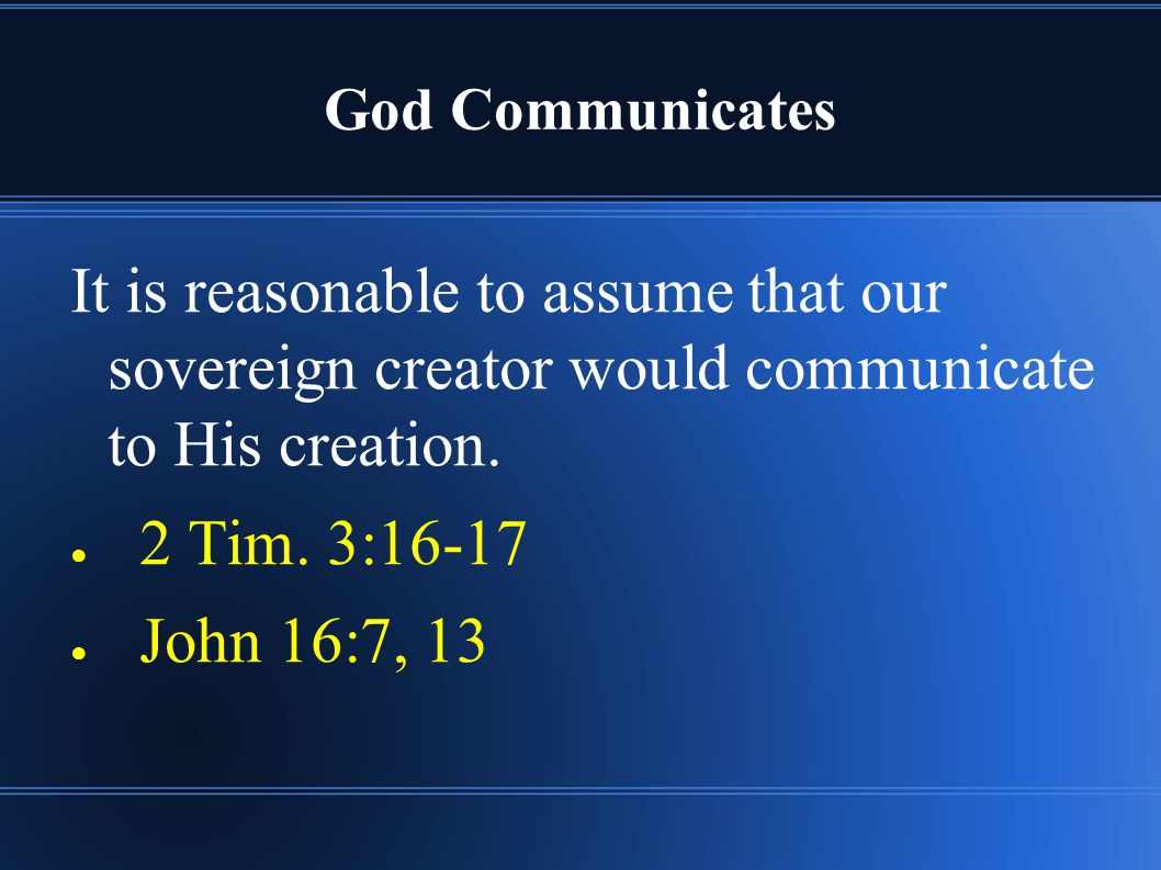 God Communicates It is reasonable to assume that our sovereign creator would communicate to His creation.