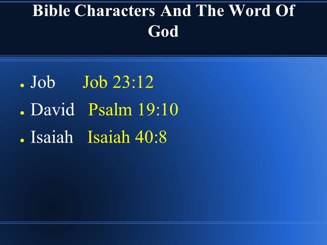 Bible Characters And The Word Of God ● Job Job 23:12 ● David Psalm 19:10 ● Isaiah Isaiah 40:8