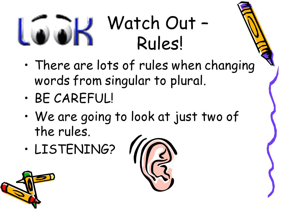 Watch Out – Rules. There are lots of rules when changing words from singular to plural.