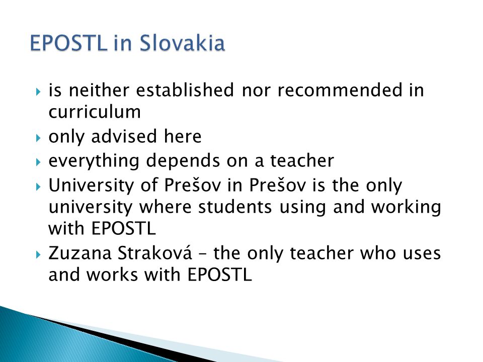  is neither established nor recommended in curriculum  only advised here  everything depends on a teacher  University of Prešov in Prešov is the only university where students using and working with EPOSTL  Zuzana Straková – the only teacher who uses and works with EPOSTL