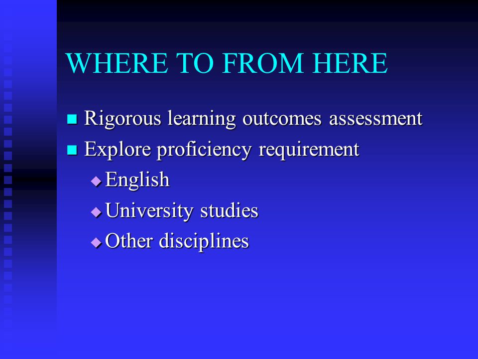 WHERE TO FROM HERE Rigorous learning outcomes assessment Rigorous learning outcomes assessment Explore proficiency requirement Explore proficiency requirement  English  University studies  Other disciplines