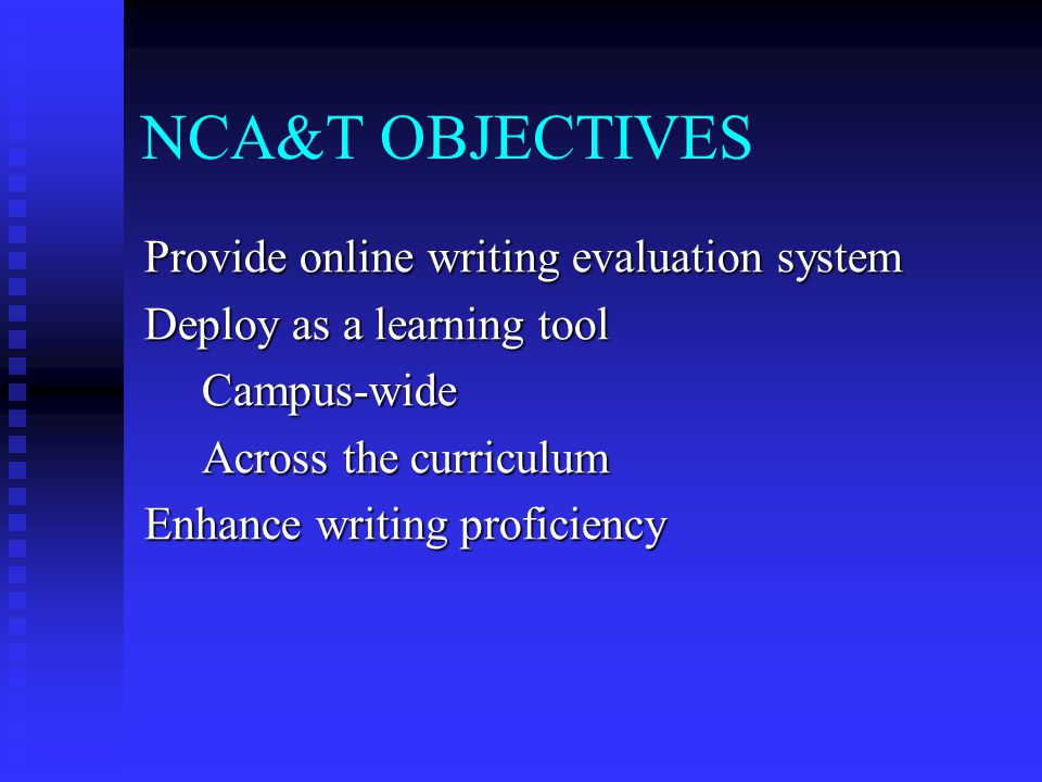 NCA&T OBJECTIVES Provide online writing evaluation system Deploy as a learning tool Campus-wide Campus-wide Across the curriculum Across the curriculum Enhance writing proficiency