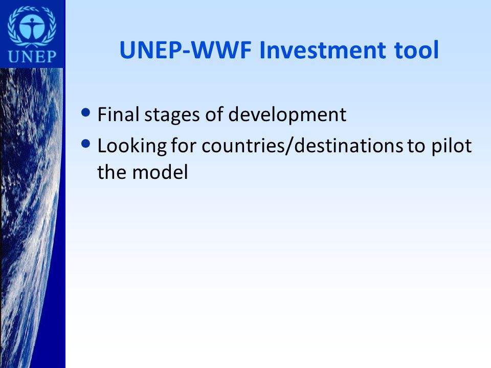 UNEP-WWF Investment tool Final stages of development Looking for countries/destinations to pilot the model