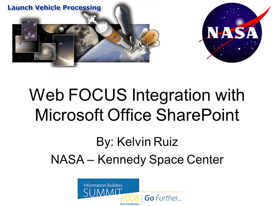 Web FOCUS Integration with Microsoft Office SharePoint By: Kelvin Ruiz NASA – Kennedy Space Center