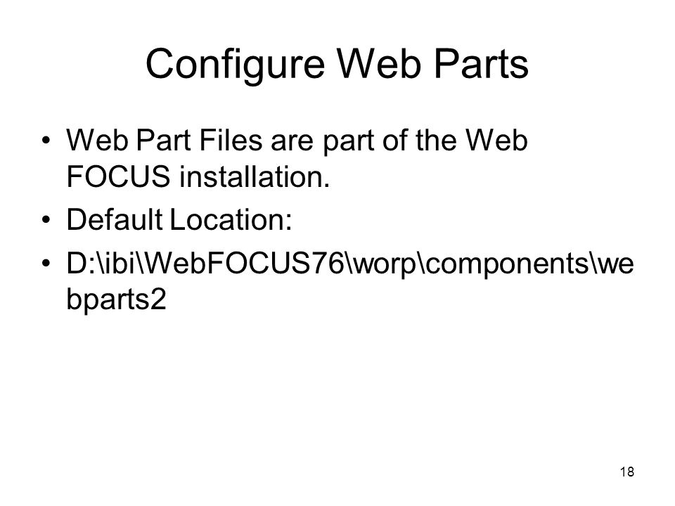18 Configure Web Parts Web Part Files are part of the Web FOCUS installation.