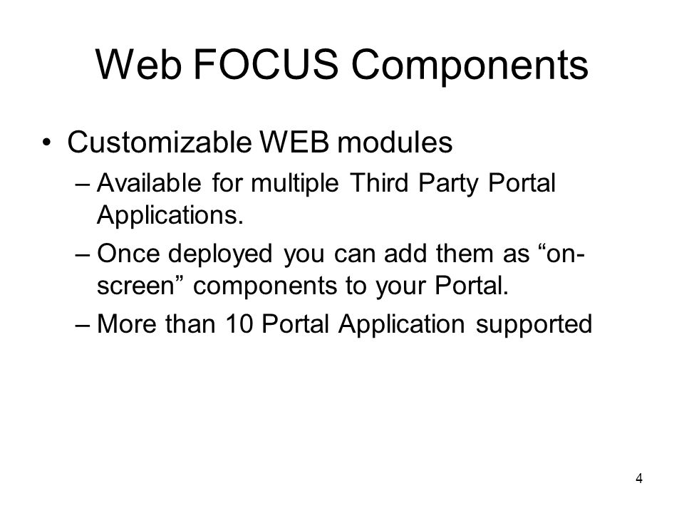 4 Web FOCUS Components Customizable WEB modules –Available for multiple Third Party Portal Applications.