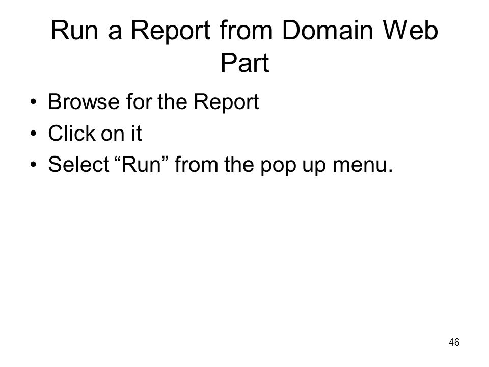 46 Run a Report from Domain Web Part Browse for the Report Click on it Select Run from the pop up menu.