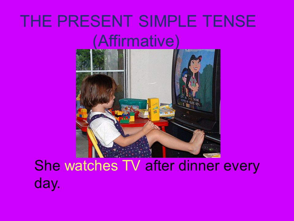 THE PRESENT SIMPLE TENSE (Affirmative) She watches TV after dinner every day.