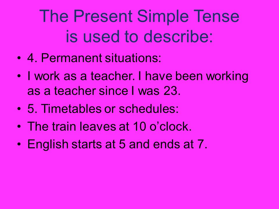 The Present Simple Tense is used to describe: 4. Permanent situations: I work as a teacher.