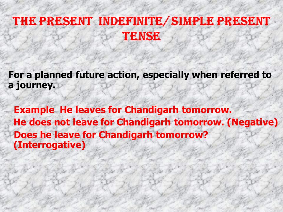 The Present indefinite/ Simple Present tense For habitual actions, for universal truths, for actions going to take place in near future.