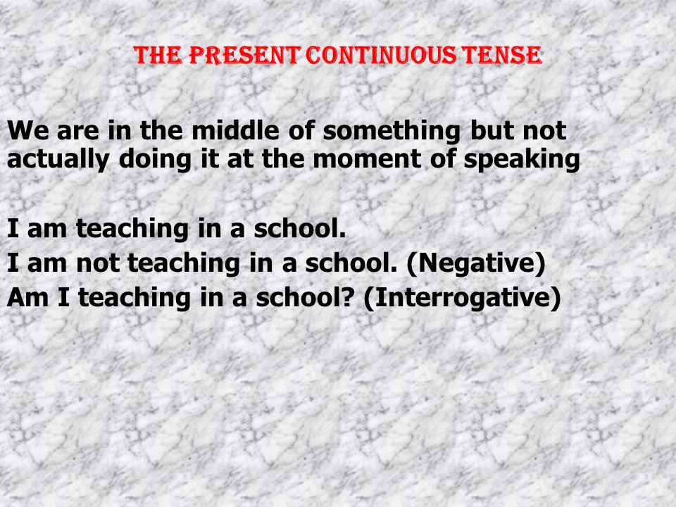 The Present Continuous Tense For an action still going on Example: He is writing a letter.