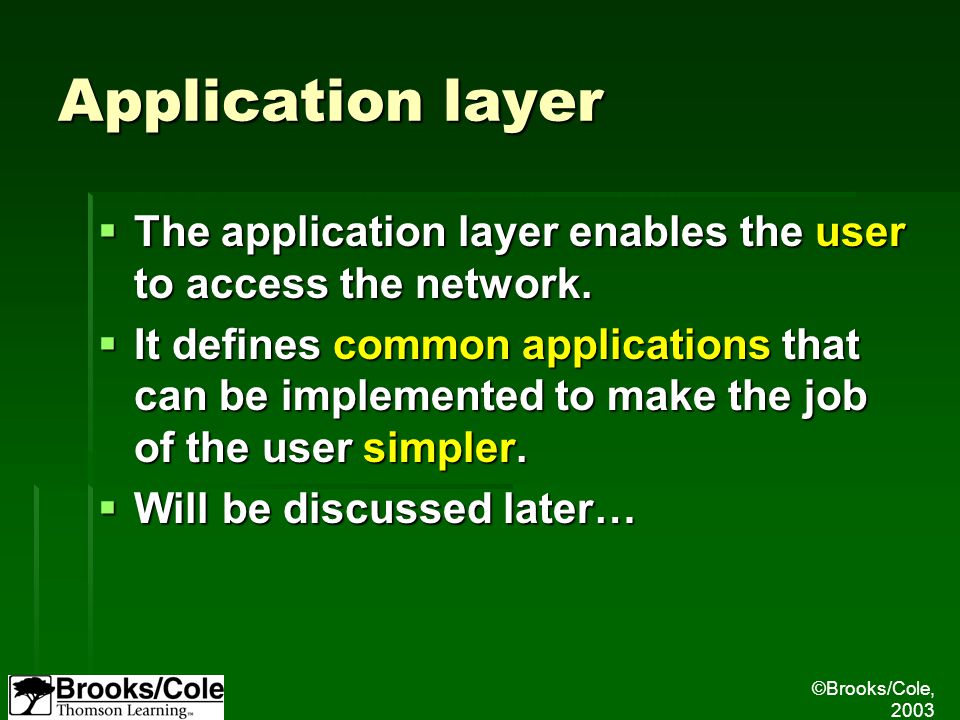 ©Brooks/Cole, 2003 Application layer  The application layer enables the user to access the network.