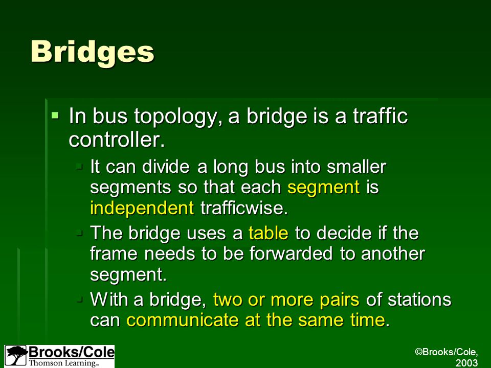 ©Brooks/Cole, 2003 Bridges  In bus topology, a bridge is a traffic controller.