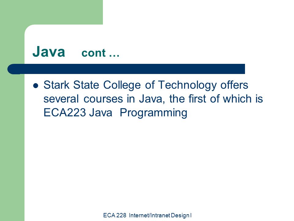 ECA 228 Internet/Intranet Design I Java cont … Stark State College of Technology offers several courses in Java, the first of which is ECA223 Java Programming