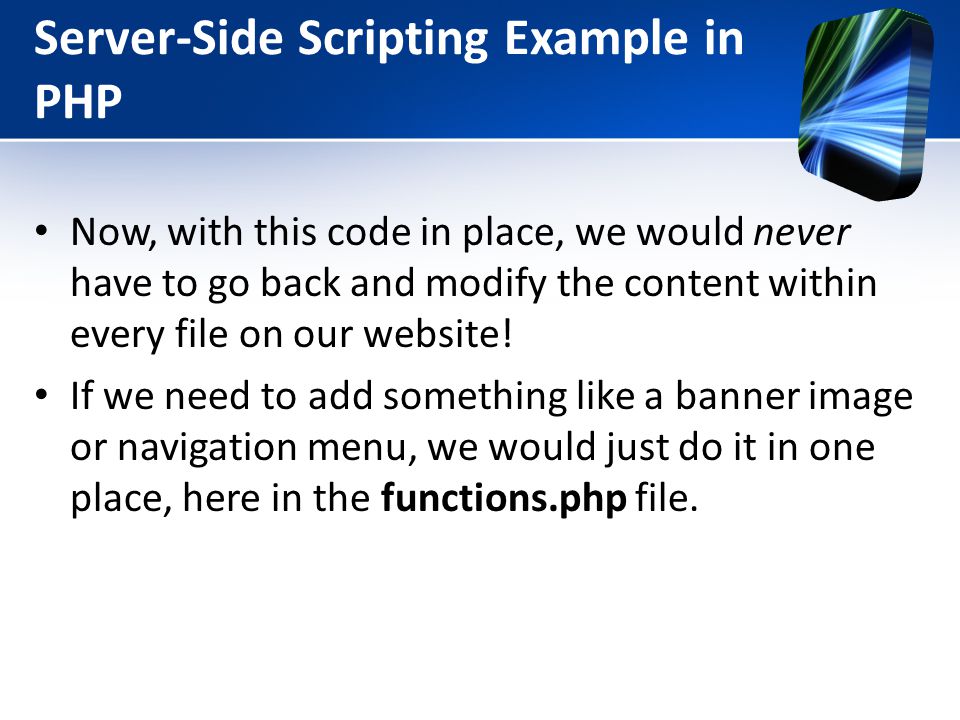 Server-Side Scripting Example in PHP Now, with this code in place, we would never have to go back and modify the content within every file on our website.