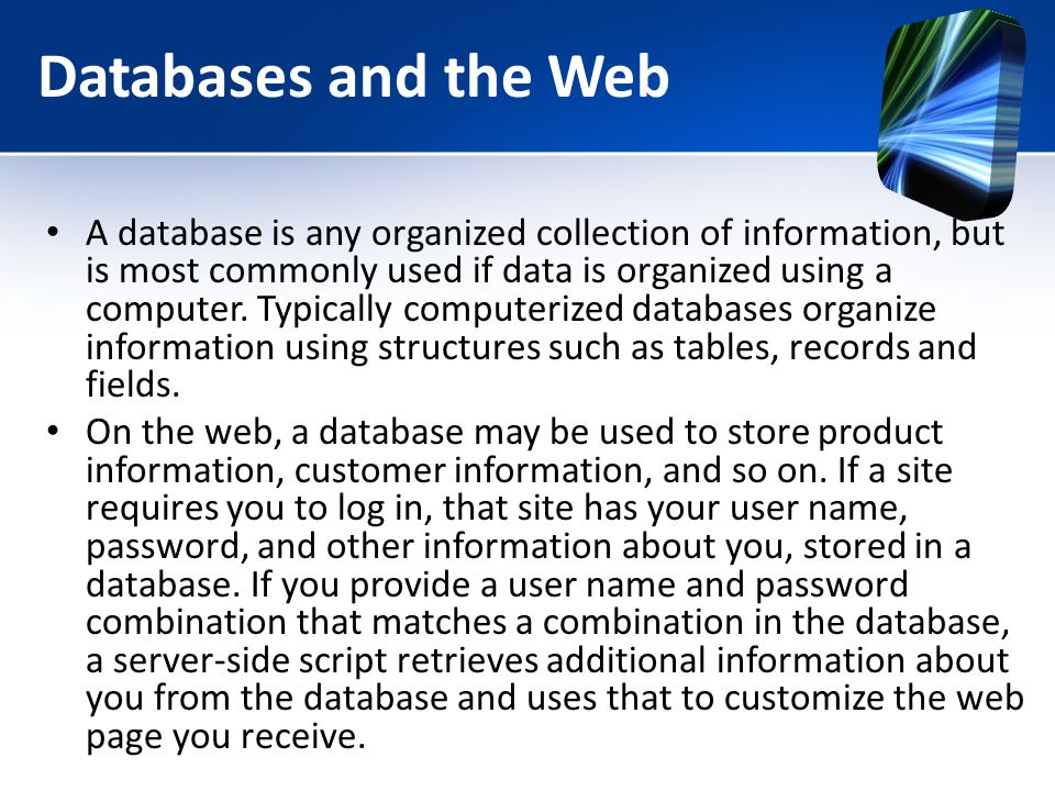 Databases and the Web A database is any organized collection of information, but is most commonly used if data is organized using a computer.