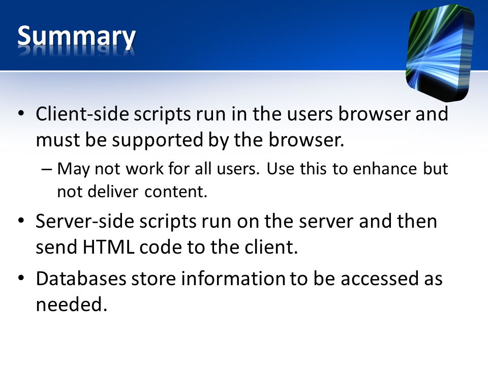 Client-side scripts run in the users browser and must be supported by the browser.
