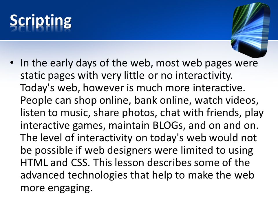 In the early days of the web, most web pages were static pages with very little or no interactivity.