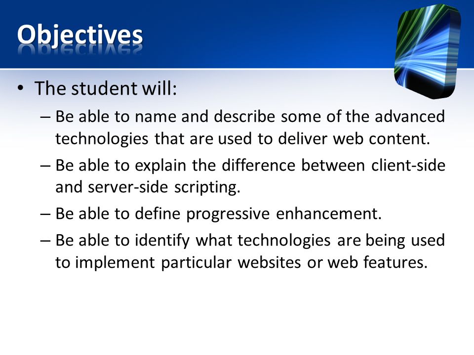 The student will: – Be able to name and describe some of the advanced technologies that are used to deliver web content.
