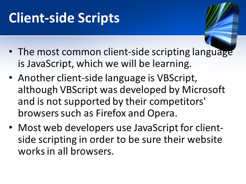 Client-side Scripts The most common client-side scripting language is JavaScript, which we will be learning.