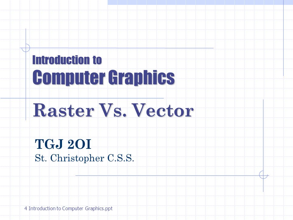 Introduction to Computer Graphics Raster Vs. Vector TGJ 2OI St.