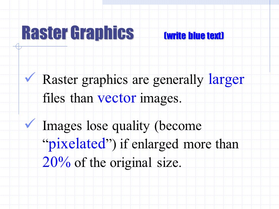 Raster Graphics (write blue text) Raster graphics are generally larger files than vector images.