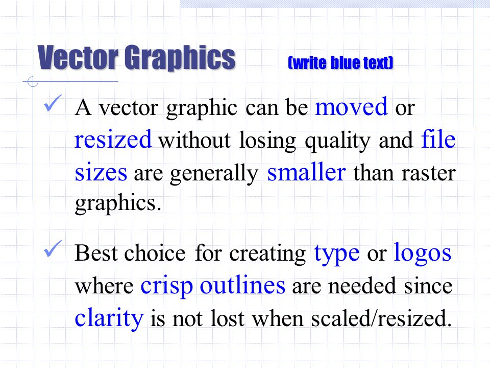 Vector Graphics (write blue text) A vector graphic can be moved or resized without losing quality and file sizes are generally smaller than raster graphics.