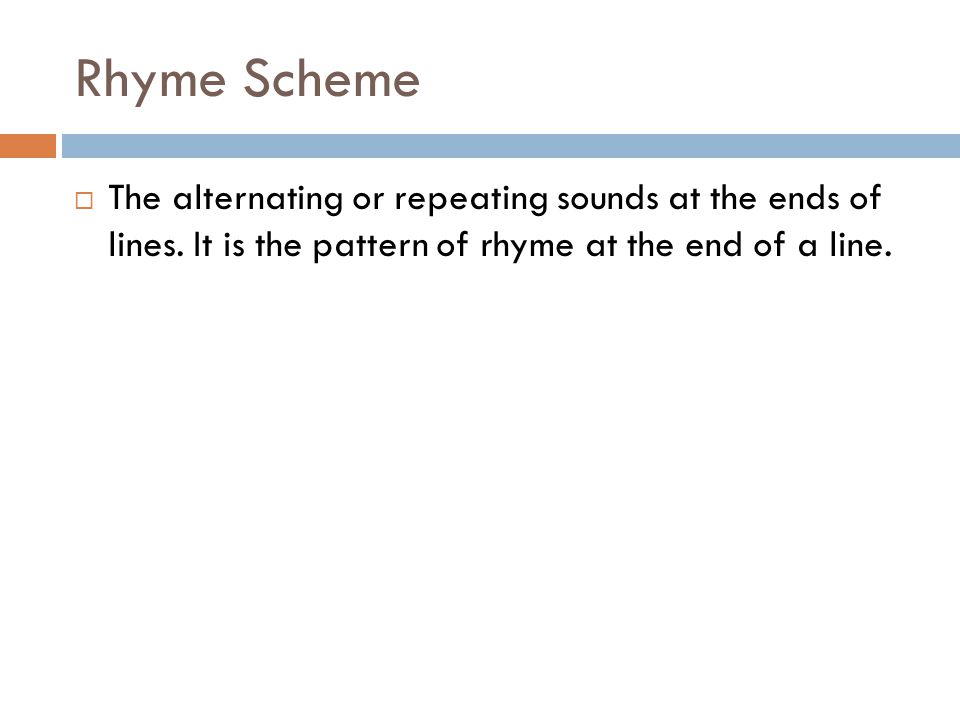 Rhyme  Words that share sounds together  End Rhyme: Rhyming at the ends of lines  Internal Rhyme: Rhyming within a line.
