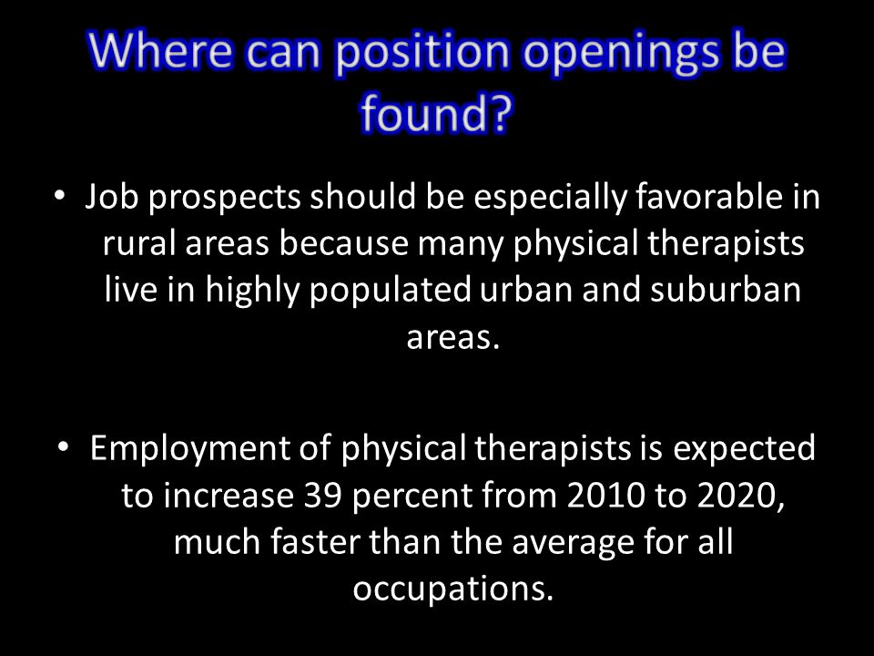 Job prospects should be especially favorable in rural areas because many physical therapists live in highly populated urban and suburban areas.