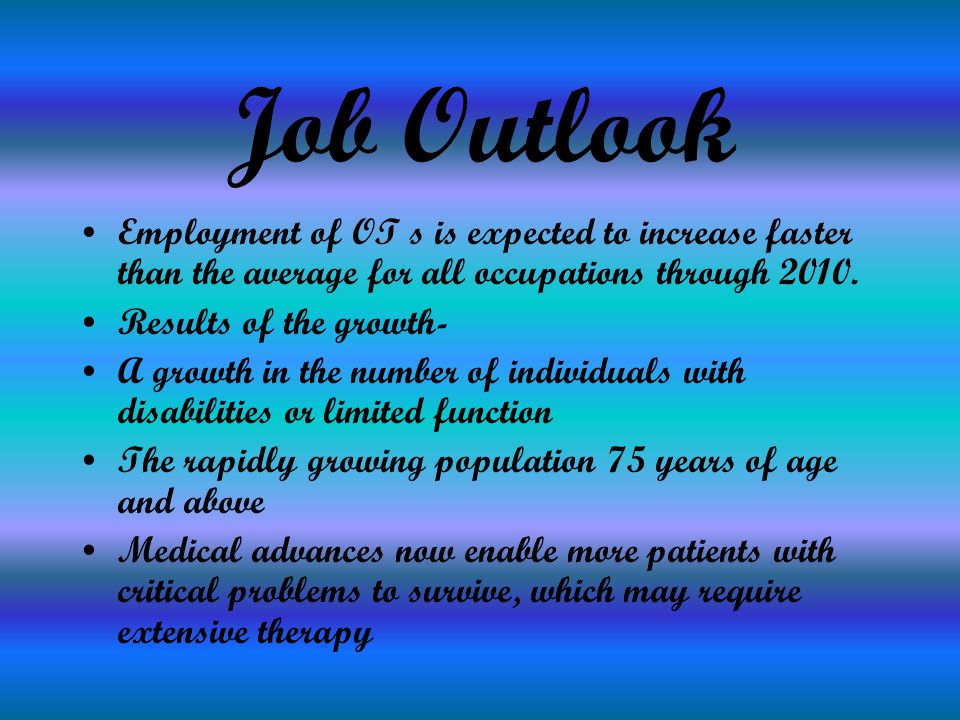 Job Outlook Employment of OT s is expected to increase faster than the average for all occupations through 2010.