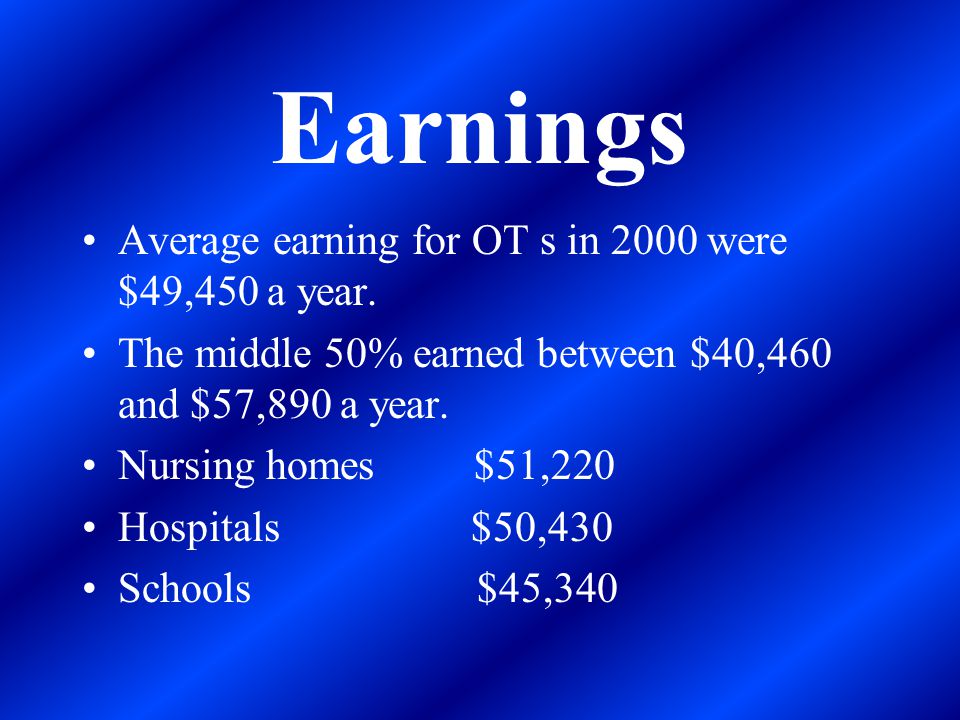 Earnings Average earning for OT s in 2000 were $49,450 a year.