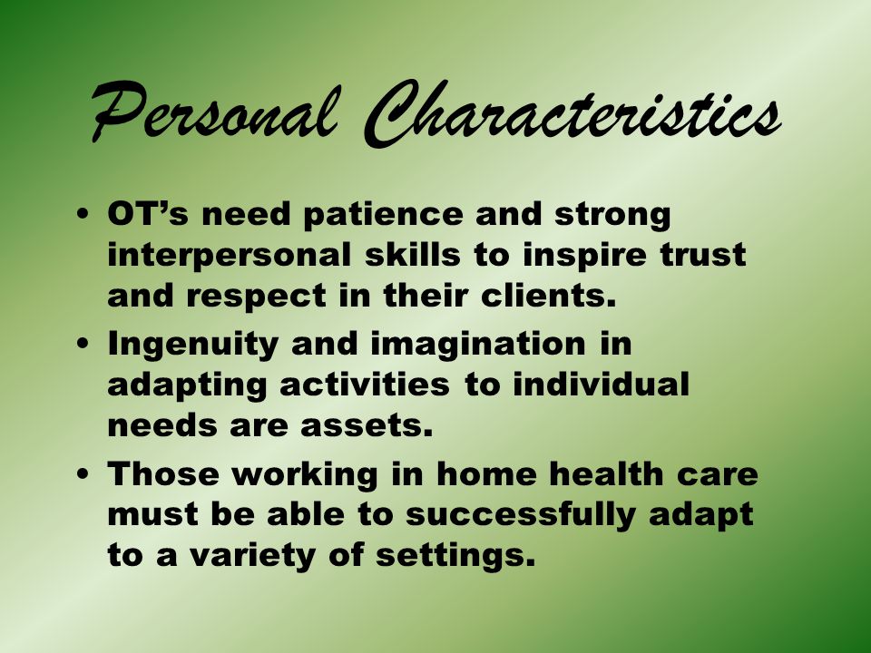 Personal Characteristics OT’s need patience and strong interpersonal skills to inspire trust and respect in their clients.