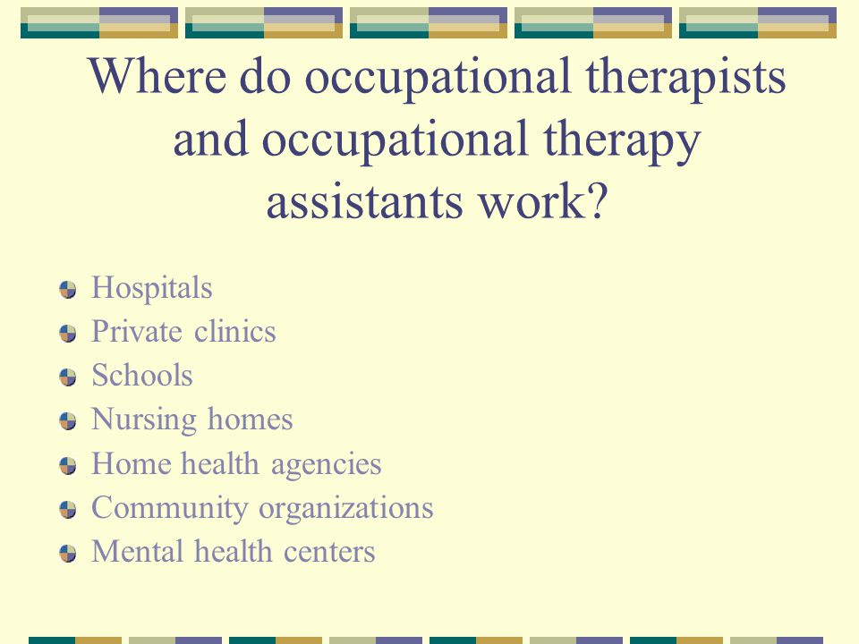 Where do occupational therapists and occupational therapy assistants work.