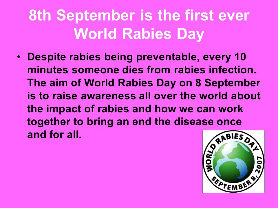 8th September is the first ever World Rabies Day Despite rabies being preventable, every 10 minutes someone dies from rabies infection.