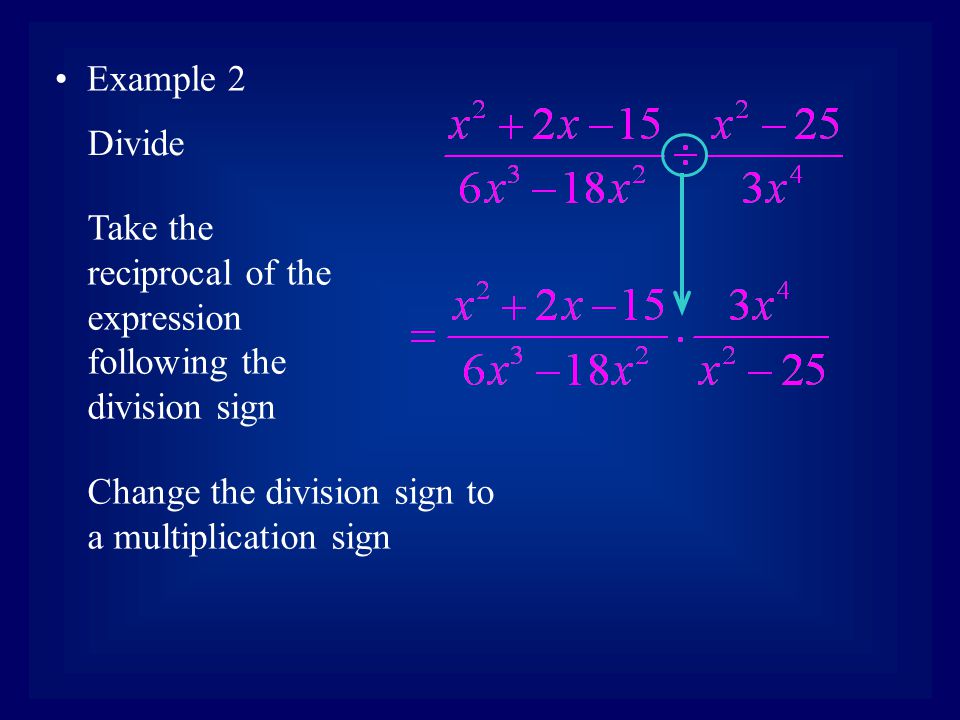 Example 2 Take the reciprocal of the expression following the division sign Divide Change the division sign to a multiplication sign