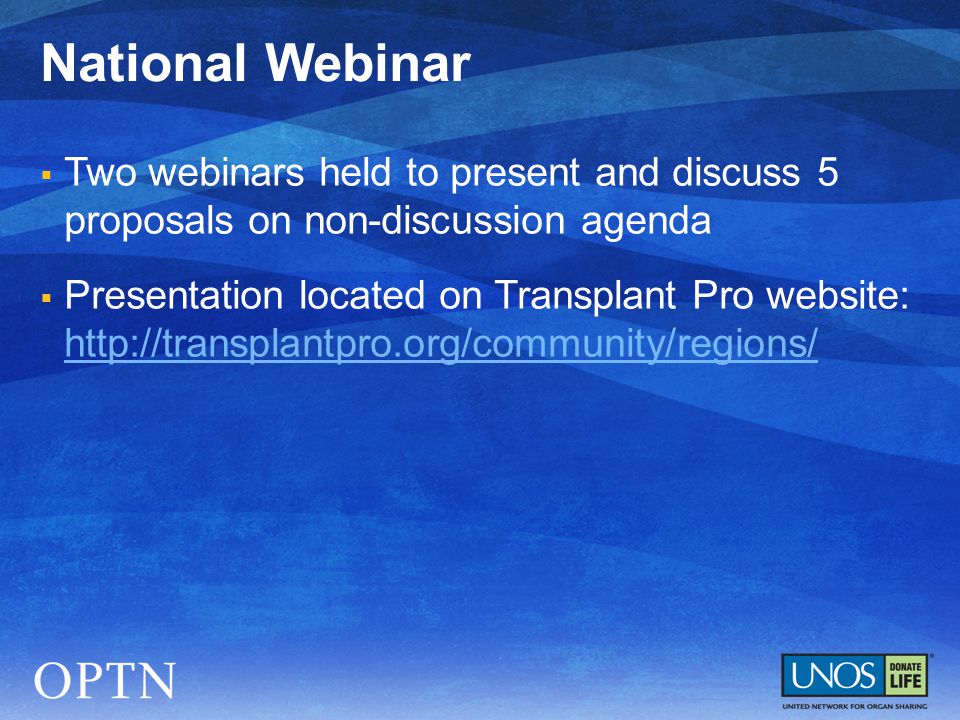  Two webinars held to present and discuss 5 proposals on non-discussion agenda  Presentation located on Transplant Pro website:     National Webinar