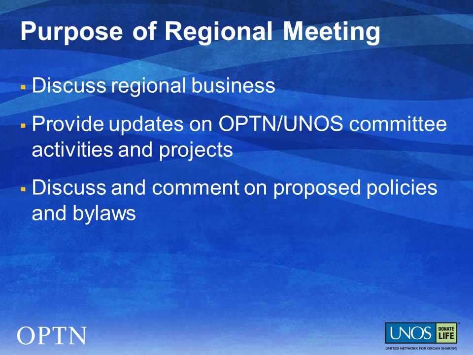  Discuss regional business  Provide updates on OPTN/UNOS committee activities and projects  Discuss and comment on proposed policies and bylaws Purpose of Regional Meeting
