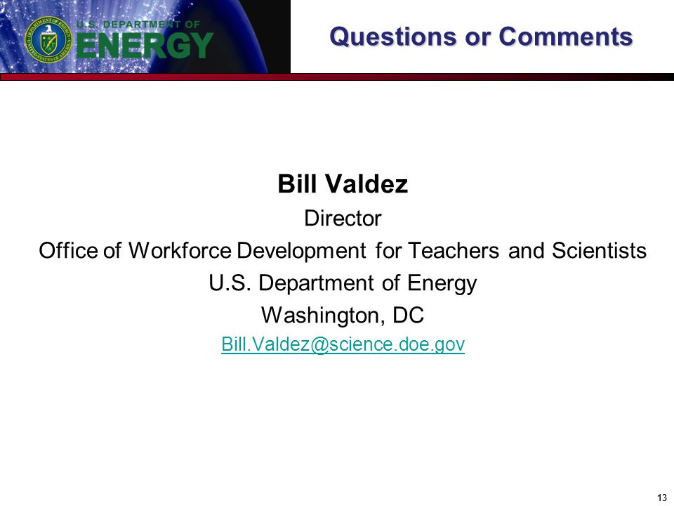 Questions or Comments 13 Bill Valdez Director Office of Workforce Development for Teachers and Scientists U.S.