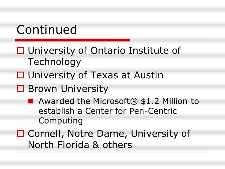 Continued  University of Ontario Institute of Technology  University of Texas at Austin  Brown University Awarded the Microsoft® $1.2 Million to establish a Center for Pen-Centric Computing  Cornell, Notre Dame, University of North Florida & others