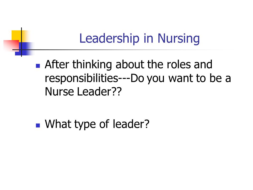 Leadership in Nursing After thinking about the roles and responsibilities---Do you want to be a Nurse Leader .