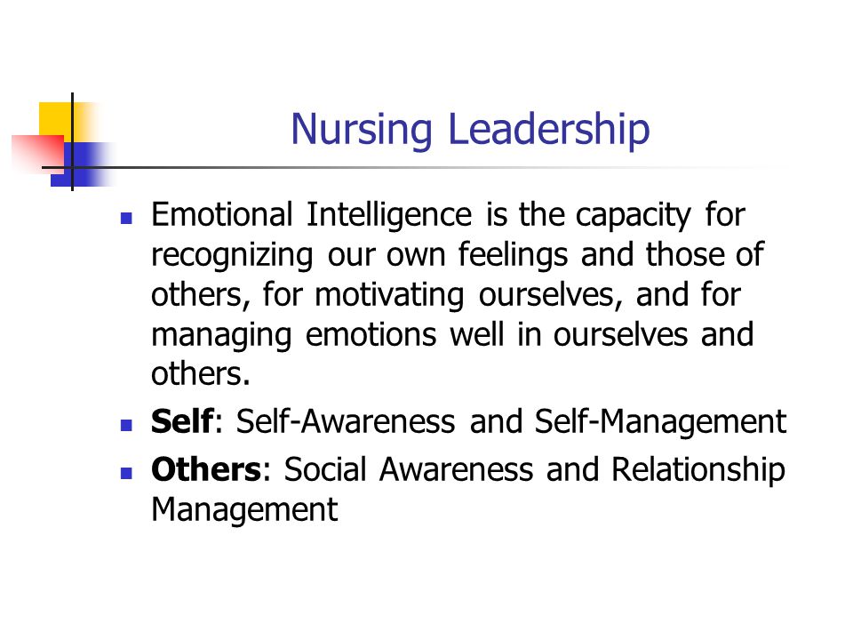 Nursing Leadership Emotional Intelligence is the capacity for recognizing our own feelings and those of others, for motivating ourselves, and for managing emotions well in ourselves and others.