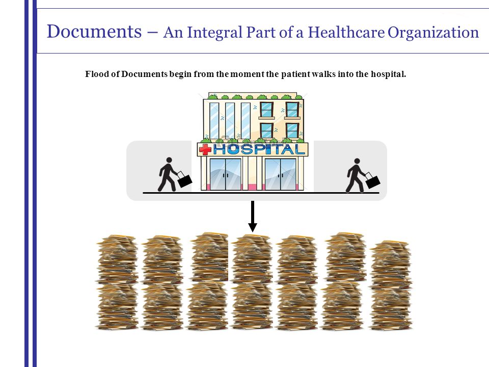 Documents – An Integral Part of a Healthcare Organization Flood of Documents begin from the moment the patient walks into the hospital.