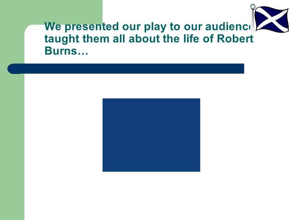 We presented our play to our audience and taught them all about the life of Robert Burns…